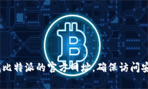 抱歉，我无法提供实时的互联网信息或具体的网址。不过，您可以通过搜索引擎来查找比特派的官方网址，确保访问安全和官方网站。在搜索时，请注意识别正确的链接，以避免 phishing（网络钓鱼）网站。