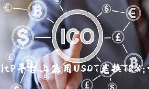 如何在BitP平台上使用USDT兑换TRX:详细指南