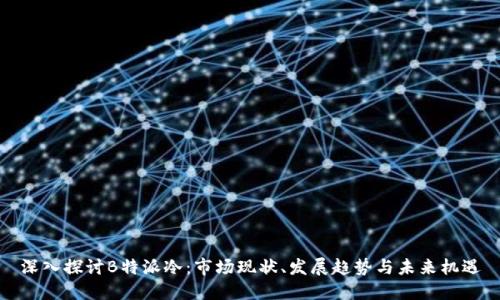 深入探讨B特派冷：市场现状、发展趋势与未来机遇
