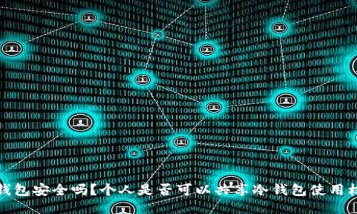 冷钱包安全吗?个人是否可以共享冷钱包使用权限