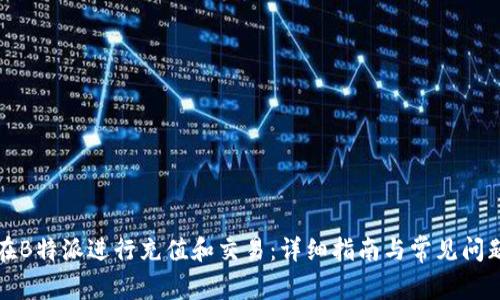 如何在B特派进行充值和交易:详细指南与常见问题解答
