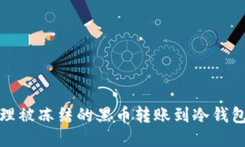如何处理被冻结的黑币转账到冷钱包的问题