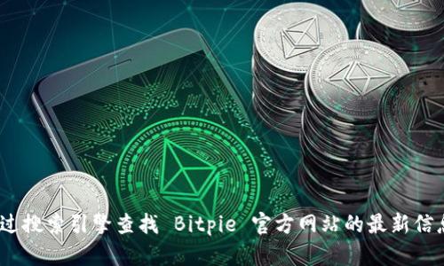 抱歉，我无法提供实时数据或网站。然而，您可以通过搜索引擎查找 Bitpie 官方网站的最新信息。请确保访问官方网站以获取准确的信息和服务。