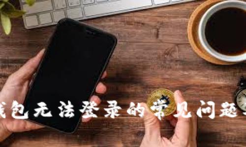 解决Bitp钱包无法登录的常见问题及解决方案