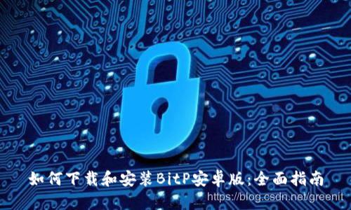 如何下载和安装BitP安卓版:全面指南