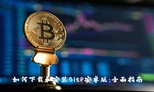 如何下载和安装BitP安卓版:全面指南