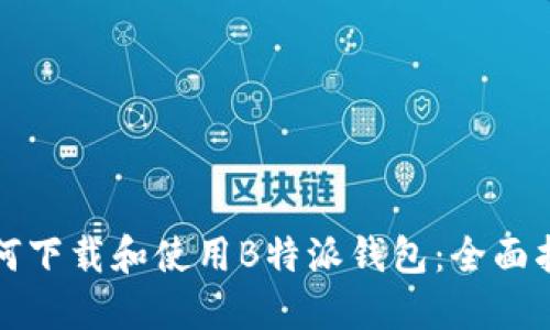 如何下载和使用B特派钱包:全面指南