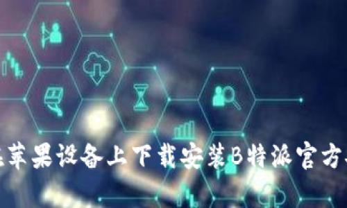 如何在苹果设备上下载安装B特派官方安卓版