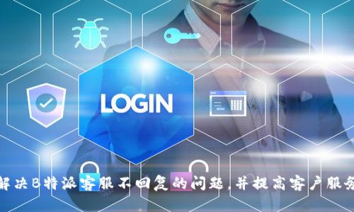 如何解决B特派客服不回复的问题,并提高客户服务体验