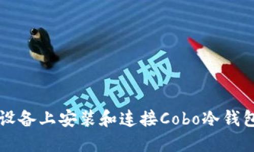 如何在iOS设备上安装和连接Cobo冷钱包:详尽指南