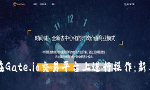 如何在Gate.io交易平台上进行操作:新手指南