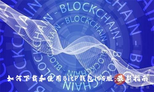 如何下载和使用BitP钱包iOS版:最新指南