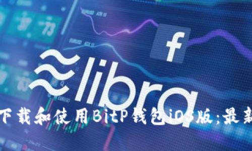 如何下载和使用BitP钱包iOS版:最新指南