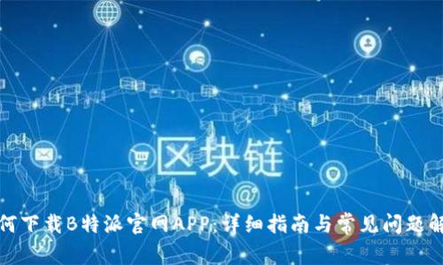 如何下载B特派官网APP:详细指南与常见问题解答