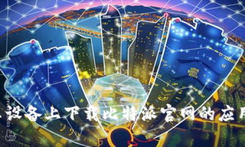 如何在安卓设备上下载比特派官网的应用:全面指南