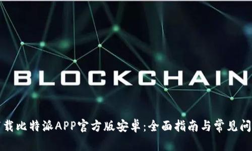 如何下载比特派APP官方版安卓:全面指南与常见问题解答
