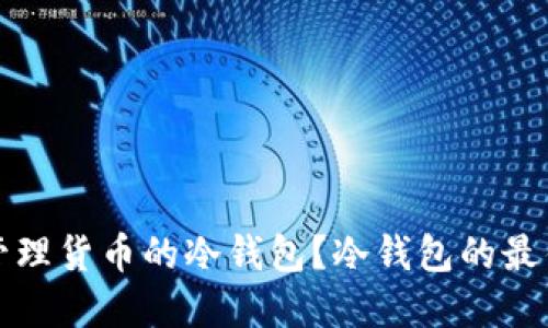 如何选择和管理货币的冷钱包？冷钱包的最佳实践与推荐