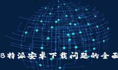 解决B特派安卓下载问题的全面指南