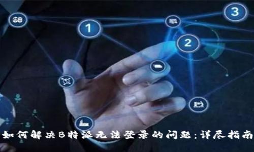 如何解决B特派无法登录的问题:详尽指南