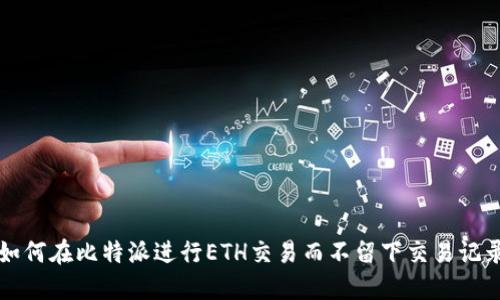 如何在比特派进行ETH交易而不留下交易记录