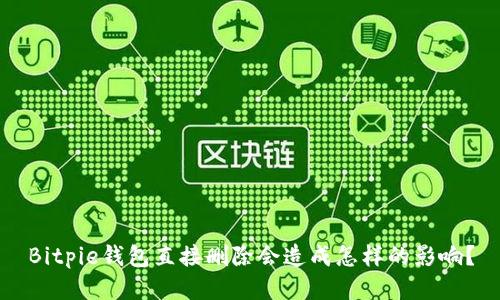 Bitpie钱包直接删除会造成怎样的影响？