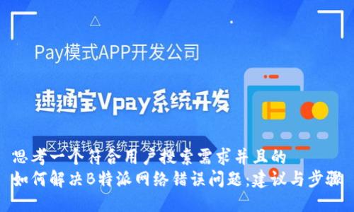 思考一个符合用户搜索需求并且的 
如何解决B特派网络错误问题：建议与步骤