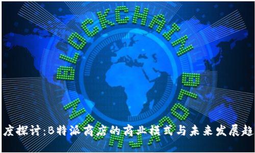 深度探讨:B特派商店的商业模式与未来发展趋势