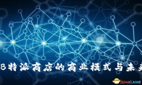 深度探讨:B特派商店的商业模式与未来发展趋势