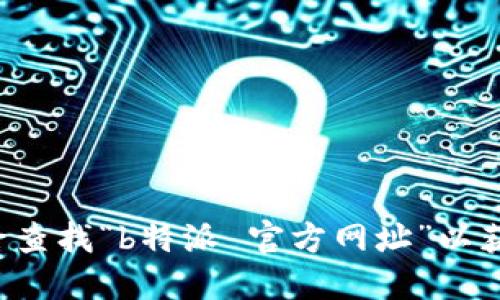 抱歉，我无法提供特定网站的准确网址信息。建议您通过搜索引擎查找“b特派 官方网址”以获取最相关的信息。同时，确保访问时检查网址的合法性和安全性。