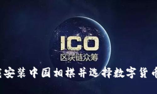 怎样下载安装中国相棋并选择数字货币交易所？