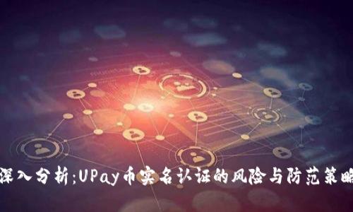 深入分析：UPay币实名认证的风险与防范策略