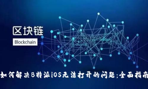 如何解决B特派iOS无法打开的问题:全面指南
