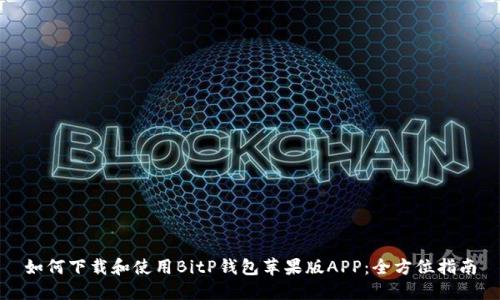 如何下载和使用BitP钱包苹果版APP：全方位指南
