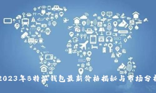 2023年B特派钱包最新价格揭秘与市场分析