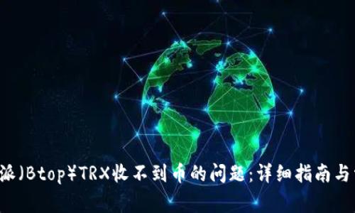 如何解决B特派（Btop）TRX收不到币的问题：详细指南与常见解决方案