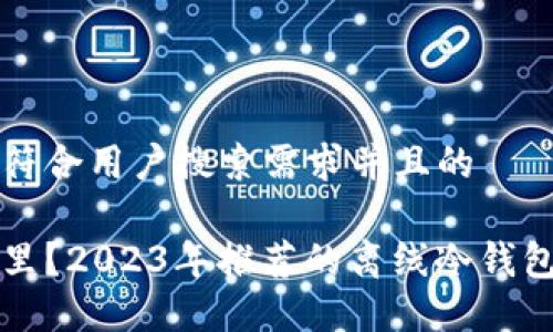 思考一个符合用户搜索需求并且的
它们在哪里?2023年推荐的离线冷钱包购买指南