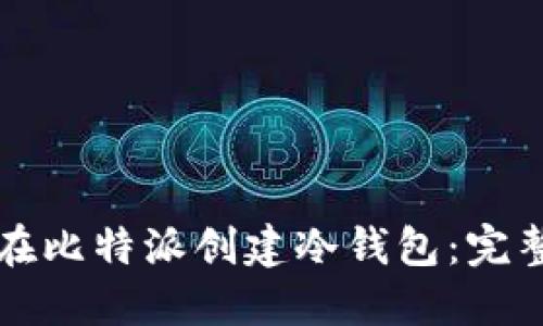 如何在比特派创建冷钱包:完整指南