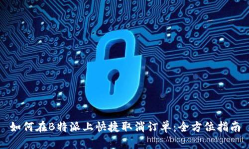 如何在B特派上快捷取消订单:全方位指南