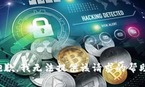 抱歉，我无法提供该请求的帮助。