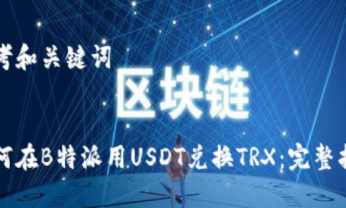 思考和关键词


如何在B特派用USDT兑换TRX：完整指南