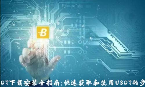 USDT下载安装全指南:快速获取和使用USDT的步骤