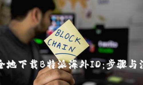 如何安全地下载B特派海外ID：步骤与注意事项