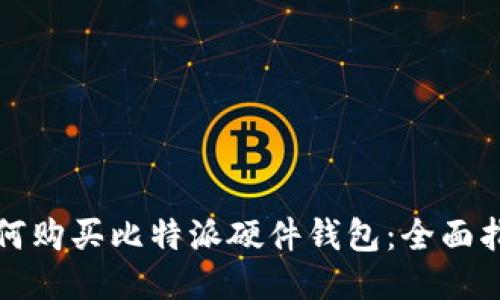 如何购买比特派硬件钱包:全面指南