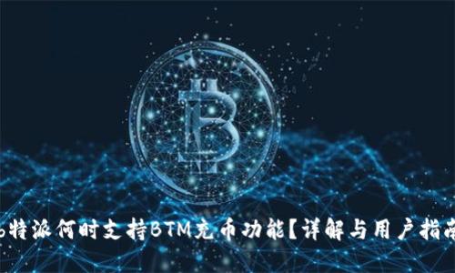 b特派何时支持BTM充币功能？详解与用户指南