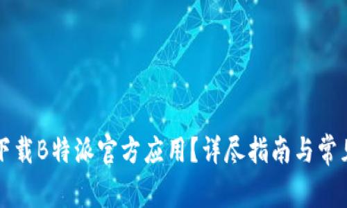 如何安全下载B特派官方应用？详尽指南与常见问题解析