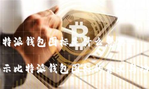 比特派钱包图标是什么意思

揭示比特派钱包图标的含义与功能