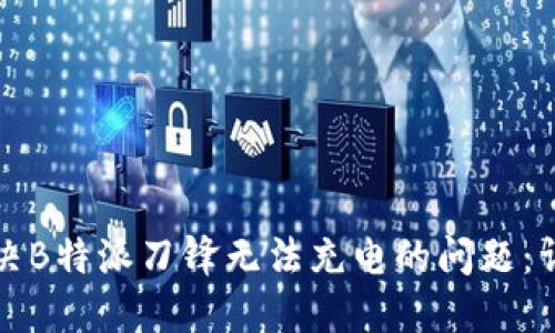 如何解决B特派刀锋无法充电的问题:详尽指南