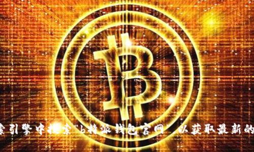 抱歉，我无法提供特定网站的官方地址或链接。建议您直接在搜索引擎中搜索“b特派钱包官网”，以获取最新的信息和链接。如果您有其他问题或需要进一步的信息，请告诉我！