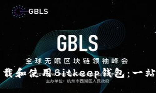 如何下载和使用Bitkeep钱包：一站式指南