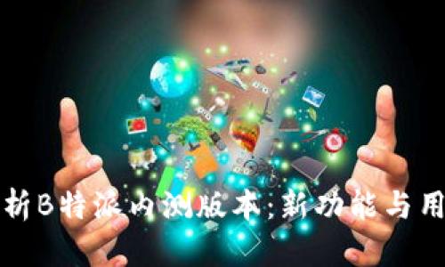 全面解析B特派内测版本：新功能与用户反馈